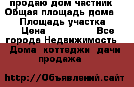 продаю дом частник › Общая площадь дома ­ 93 › Площадь участка ­ 60 › Цена ­ 1 200 000 - Все города Недвижимость » Дома, коттеджи, дачи продажа   